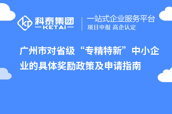 廣州市對省級“專精特新”中小企業的具體獎勵政策及申請指南