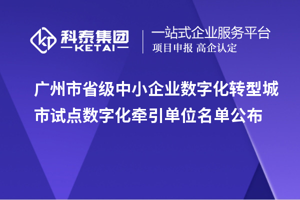 廣州市省級中小企業數字化轉型城市試點數字化牽引單位名單公布