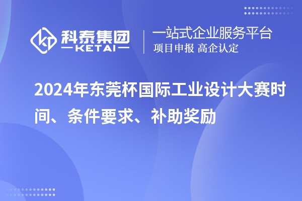 2024年東莞杯國際工業(yè)設(shè)計大賽時間、條件要求、補(bǔ)助獎勵