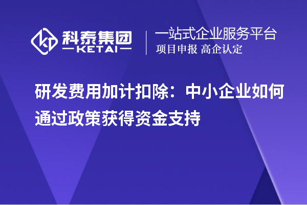 研發費用加計扣除：中小企業如何通過政策獲得資金支持