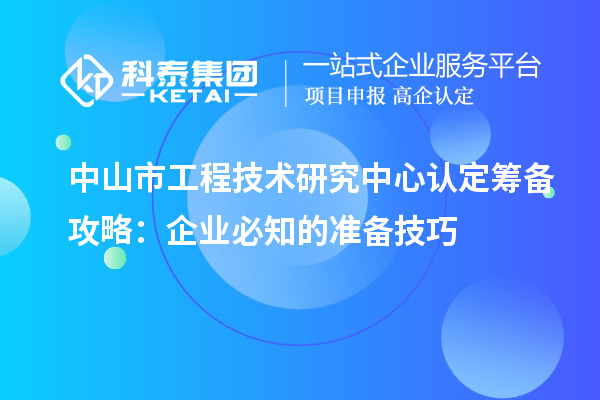 中山市工程技術研究中心認定籌備攻略：企業必知的準備技巧