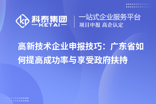 高新技術(shù)企業(yè)申報(bào)技巧：廣東省如何提高成功率與享受政府扶持