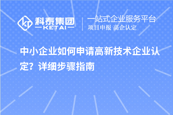 中小企業(yè)如何申請(qǐng)高新技術(shù)企業(yè)認(rèn)定？詳細(xì)步驟指南