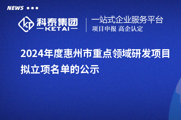 2024年度惠州市重點領域研發項目擬立項名單的公示