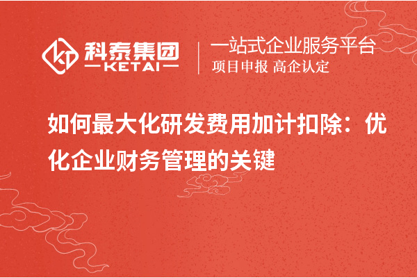 如何最大化研發費用加計扣除：優化企業財務管理的關鍵