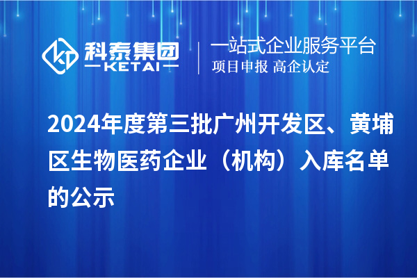 2024年度第三批廣州開發區、黃埔區生物醫藥企業（機構）入庫名單的公示