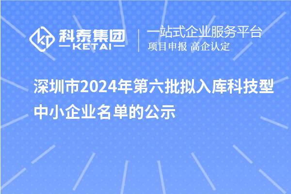 深圳市2024年第六批擬入庫科技型中小企業名單的公示