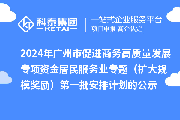 2024年廣州市促進商務高質量發展專項資金居民服務業專題（擴大規模獎勵）第一批安排計劃的公示