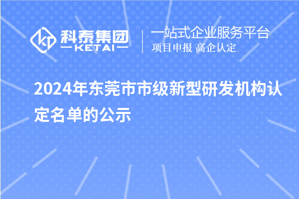 2024年東莞市市級新型研發機構認定名單的公示