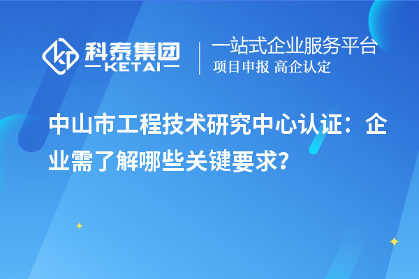 中山市工程技術研究中心認證：企業需了解哪些關鍵要求？