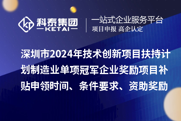 深圳市2024年技術創新項目扶持計劃制造業單項冠軍企業獎勵項目補貼申領時間、條件要求、資助獎勵