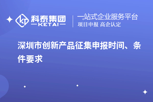 深圳市創新產品征集申報時間、條件要求