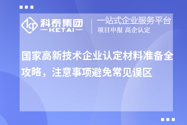 國家高新技術(shù)企業(yè)認(rèn)定材料準(zhǔn)備全攻略，注意事項(xiàng)避免常見誤區(qū)