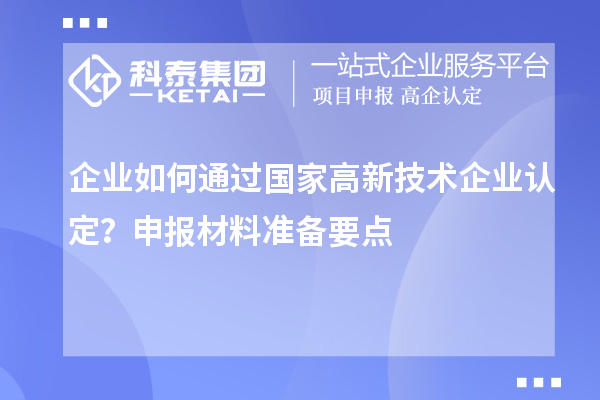 企業(yè)如何通過國家高新技術(shù)企業(yè)認(rèn)定？申報(bào)材料準(zhǔn)備要點(diǎn)