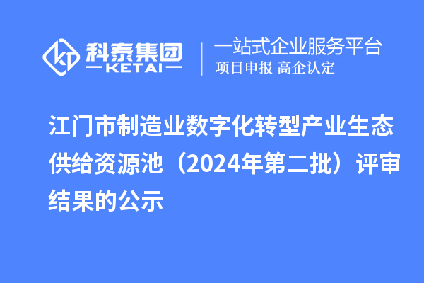 江門市制造業數字化轉型產業生態供給資源池（2024年第二批）評審結果的公示