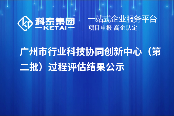 廣州市行業(yè)科技協(xié)同創(chuàng)新中心（第二批）過(guò)程評(píng)估結(jié)果公示