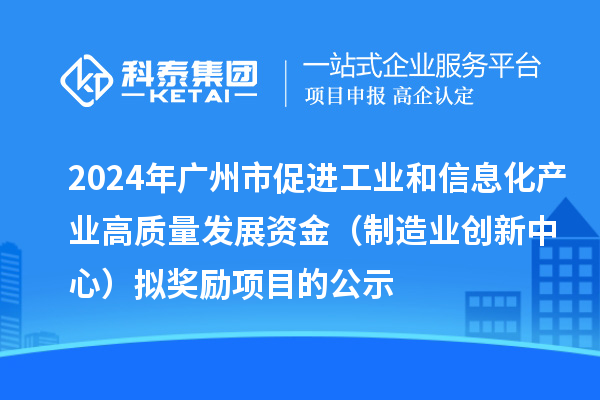 2024年廣州市促進(jìn)工業(yè)和信息化產(chǎn)業(yè)高質(zhì)量發(fā)展資金（制造業(yè)創(chuàng)新中心）擬獎(jiǎng)勵(lì)項(xiàng)目的公示