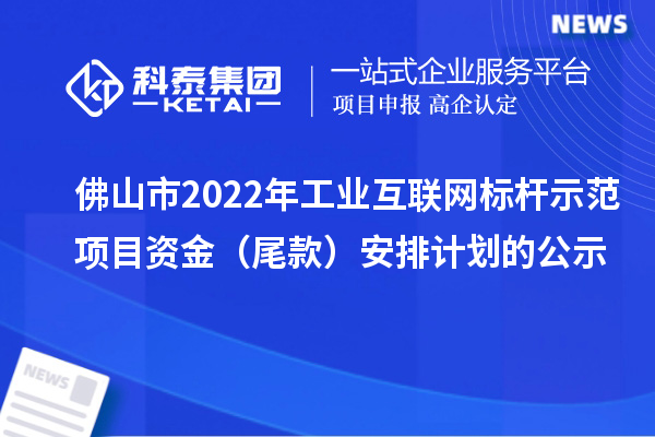 佛山市2022年工業互聯網標桿示范項目資金（尾款）安排計劃的公示