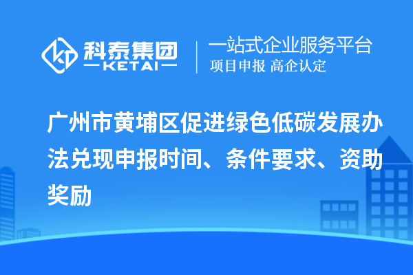 廣州市黃埔區(qū)促進(jìn)綠色低碳發(fā)展辦法兌現(xiàn)申報(bào)時(shí)間、條件要求、資助獎(jiǎng)勵(lì)