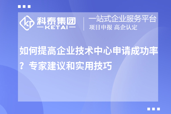 如何提高企業技術中心申請成功率？專家建議和實用技巧