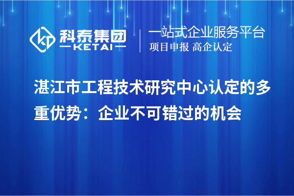 湛江市工程技術研究中心認定的多重優勢：企業不可錯過的機會