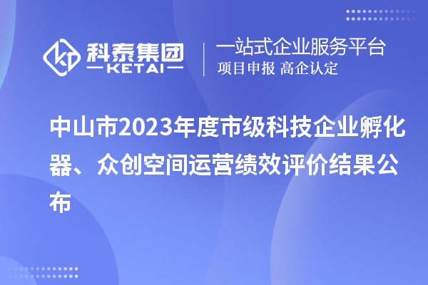 中山市2023年度市級科技企業孵化器、眾創空間運營績效評價結果公布