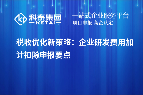 稅收優化新策略：企業研發費用加計扣除申報要點