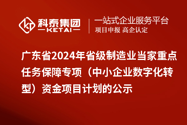 廣東省2024年省級制造業當家重點任務保障專項（中小企業數字化轉型）資金項目計劃的公示