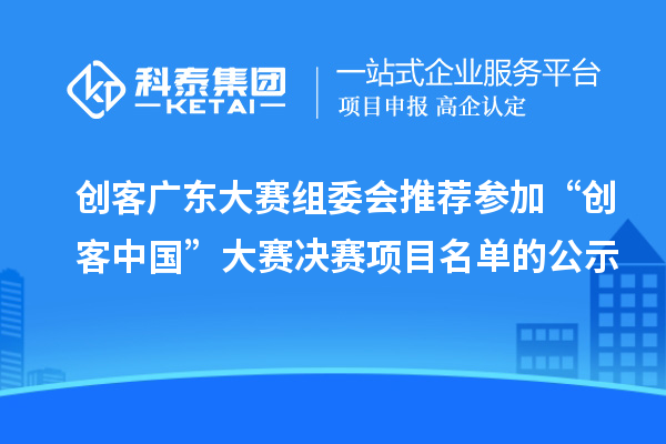 創客廣東大賽組委會推薦參加“創客中國”大賽決賽項目名單的公示