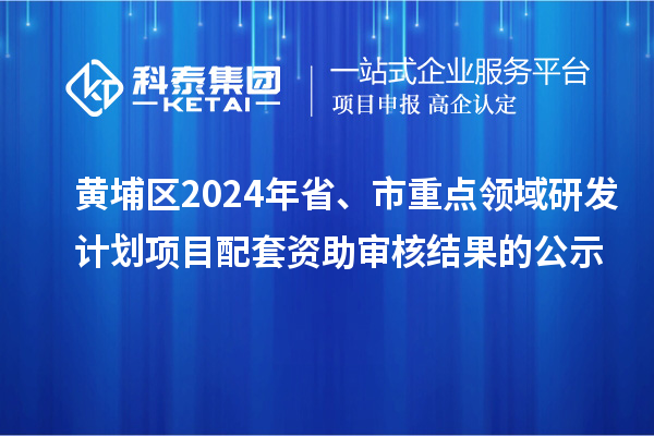 黃埔區2024年省、市重點領域研發計劃項目配套資助審核結果的公示