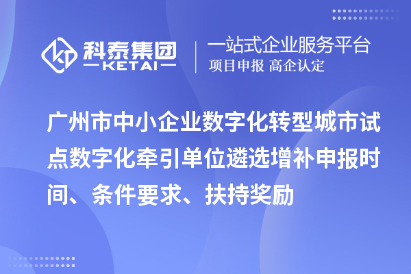 廣州市中小企業數字化轉型城市試點數字化牽引單位遴選增補申報時間、條件要求、扶持獎勵