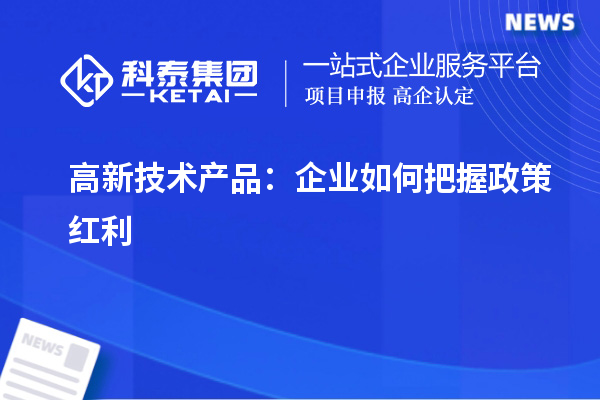 高新技術產品：企業如何把握政策紅利