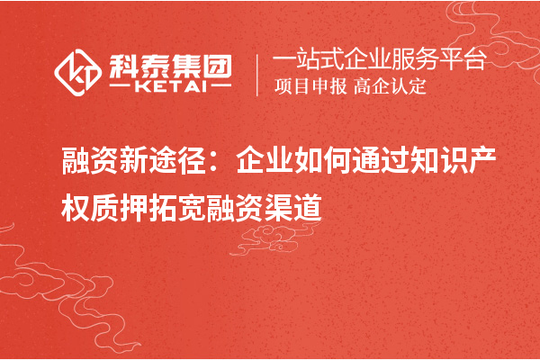 融資新途徑：企業如何通過知識產權質押拓寬融資渠道