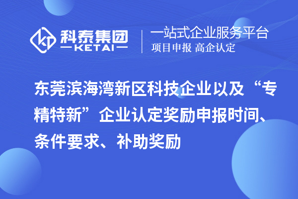 東莞濱海灣新區(qū)科技企業(yè)以及“專精特新”企業(yè)認(rèn)定獎勵申報時間、條件要求、補(bǔ)助獎勵