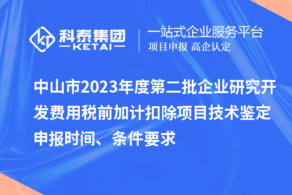 中山市2023年度第二批企業研究開發費用稅前加計扣除項目技術鑒定申報時間、條件要求