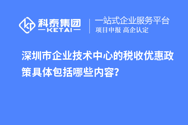 深圳市企業(yè)技術(shù)中心的稅收優(yōu)惠政策具體包括哪些內(nèi)容？