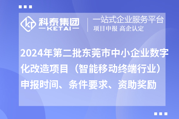 2024年第二批東莞市中小企業數字化轉型城市試點專項資金中小企業數字化改造項目（智能移動終端行業）申報時間、條件要求、資助獎勵