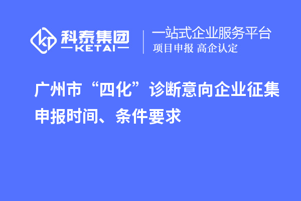 廣州市“四化”診斷意向企業征集申報時間、條件要求