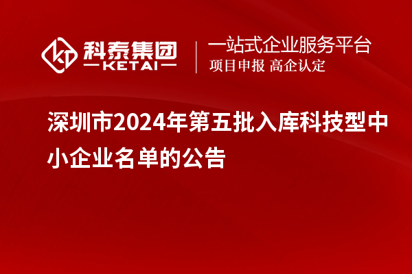 深圳市2024年第五批入庫科技型中小企業名單的公告