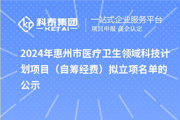 2024年惠州市醫療衛生領域科技計劃項目（自籌經費）擬立項名單的公示