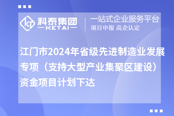 江門市2024年省級先進制造業發展專項（支持大型產業集聚區建設）資金項目計劃下達