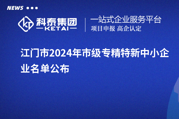 江門市2024年市級專精特新中小企業名單公布