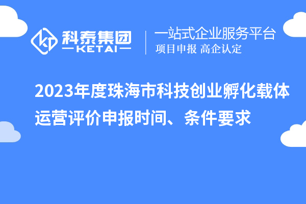 2023年度珠海市科技創業孵化載體運營評價申報時間、條件要求