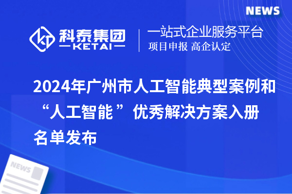 2024年廣州市人工智能典型案例和“人工智能+”優秀解決方案入冊名單發布