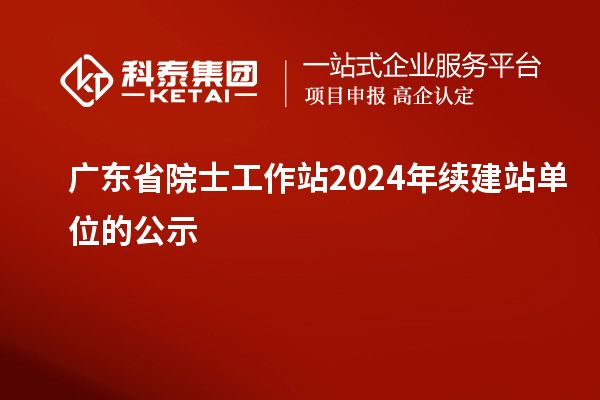 廣東省院士工作站2024年續建站單位的公示