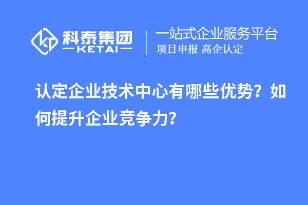 認定企業技術中心有哪些優勢？如何提升企業競爭力？