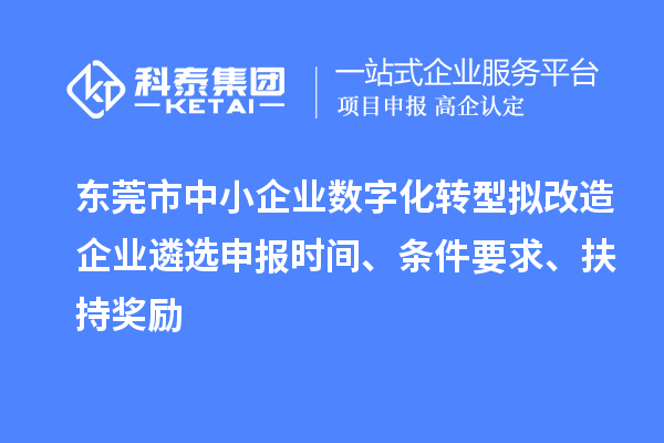 東莞市中小企業數字化轉型擬改造企業遴選申報時間、條件要求、扶持獎勵