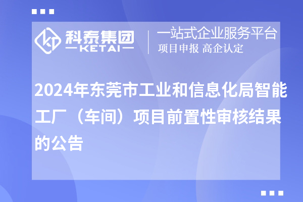 2024年東莞市工業和信息化局智能工廠（車間）項目前置性審核結果的公告