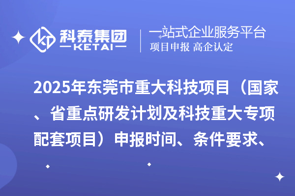 2025年東莞市重大科技項目（國家、省重點研發計劃及科技重大專項配套項目）申報時間、條件要求、資助獎勵