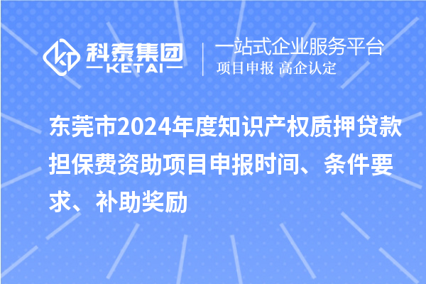 東莞市2024年度知識產權質押貸款擔保費資助<a href=http://5511mu.com/shenbao.html target=_blank class=infotextkey>項目申報</a>時間、條件要求、補助獎勵